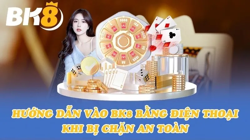 Hướng dẫn truy cập vào BK8 bằng điện thoại khi bị chặn