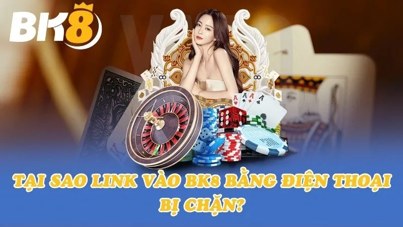 Tại sao link vào BK8 bằng điện thoại bị chặn?